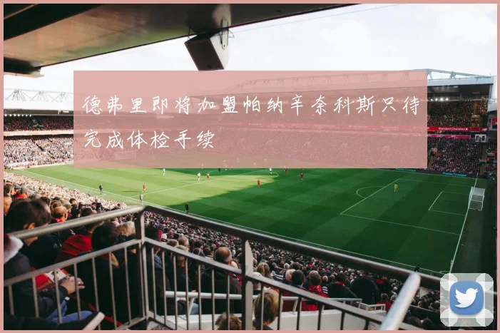 德弗里即将加盟帕纳辛奈科斯只待完成体检手续