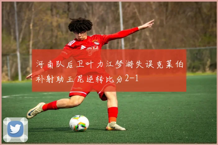 河南队后卫叶力江梦游失误克莱伯补射助玉昆逆转比分2-1