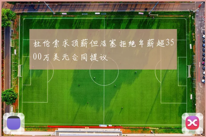 杜伦索求顶薪但活塞拒绝年薪超3500万美元合同提议