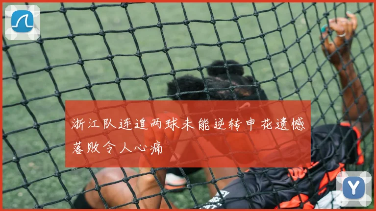 浙江队连追两球未能逆转申花遗憾落败令人心痛
