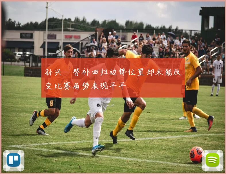 孙兴慜替补回归边锋位置却未能改变比赛局势表现平平
