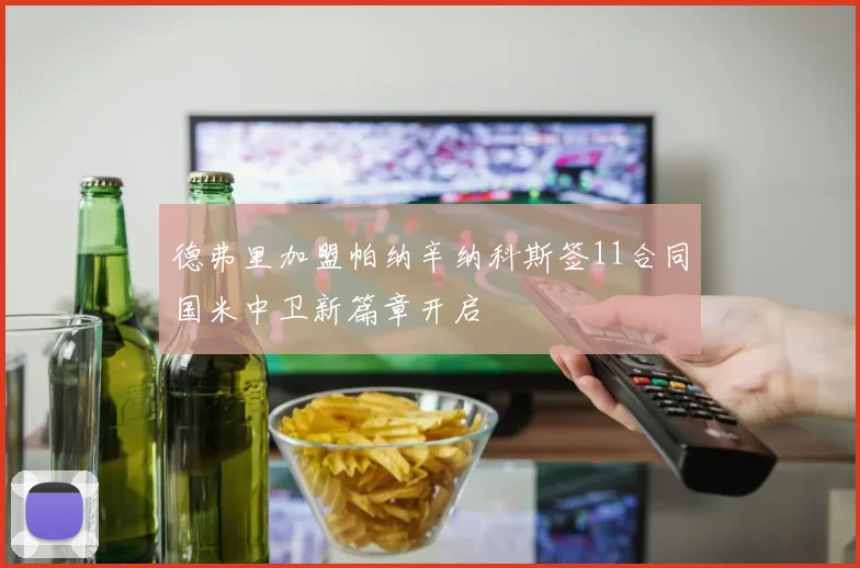 德弗里加盟帕纳辛纳科斯签11合同国米中卫新篇章开启