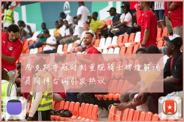 尼克斯夺冠时刻重现骑士辉煌解说员同样台词引发热议