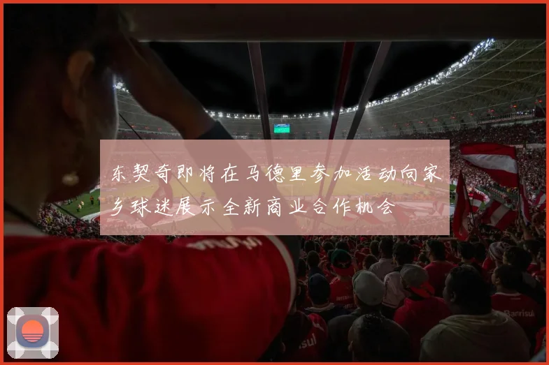 东契奇即将在马德里参加活动向家乡球迷展示全新商业合作机会