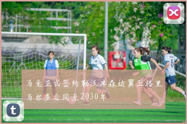 马竞正式签约勒沃库森边翼卫格里马尔多合同至2030年